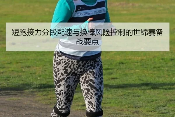 短跑接力分段配速与换棒风险控制的世锦赛备战要点