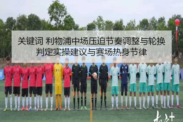 关键词 利物浦中场压迫节奏调整与轮换判定实操建议与赛场热身节律