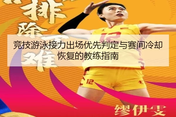 竞技游泳接力出场优先判定与赛间冷却恢复的教练指南