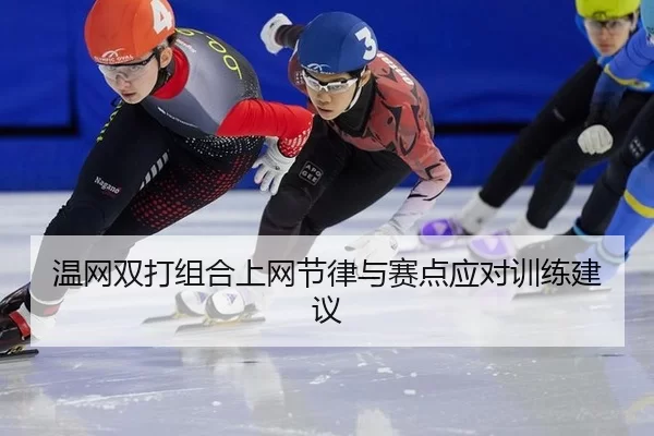 温网双打组合上网节律与赛点应对训练建议