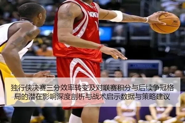 独行侠决赛三分效率转变及对联赛积分与后续争冠格局的潜在影响深度剖析与战术启示数据与策略建议